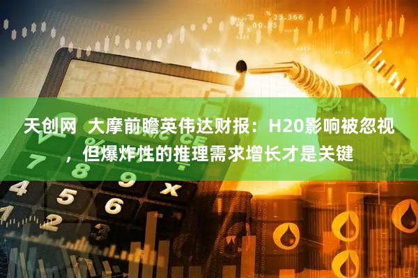 天创网  大摩前瞻英伟达财报：H20影响被忽视，但爆炸性的推理需求增长才是关键
