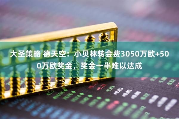 大圣策略 德天空：小贝林转会费3050万欧+500万欧奖金，奖金一半难以达成