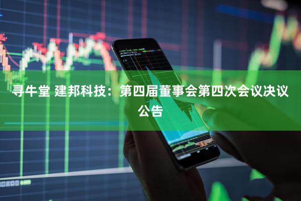 寻牛堂 建邦科技：第四届董事会第四次会议决议公告
