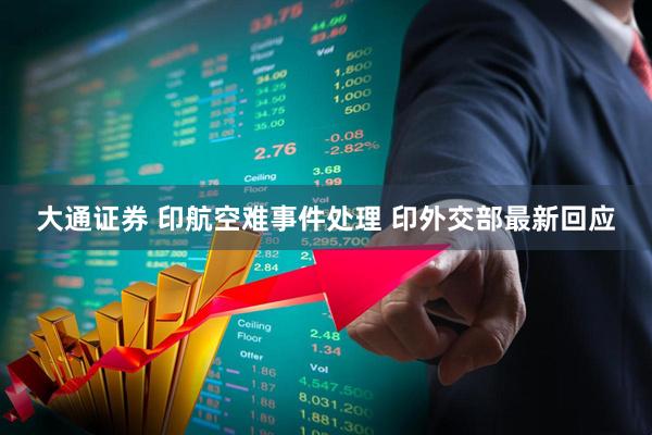 大通证券 印航空难事件处理 印外交部最新回应