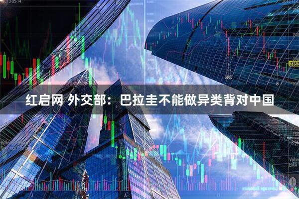 红启网 外交部：巴拉圭不能做异类背对中国