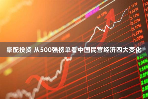 豪配投资 从500强榜单看中国民营经济四大变化
