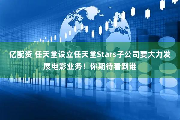 亿配资 任天堂设立任天堂Stars子公司要大力发展电影业务！你期待看到谁