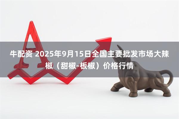 牛配资 2025年9月15日全国主要批发市场大辣椒（甜椒-板椒）价格行情