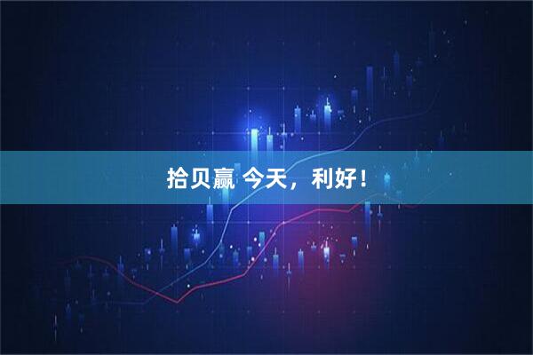 拾贝赢 今天，利好！