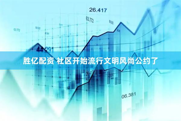 胜亿配资 社区开始流行文明风尚公约了