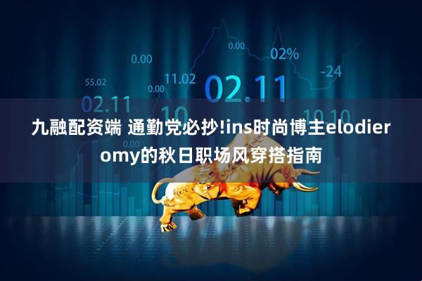 九融配资端 通勤党必抄!ins时尚博主elodieromy的秋日职场风穿搭指南