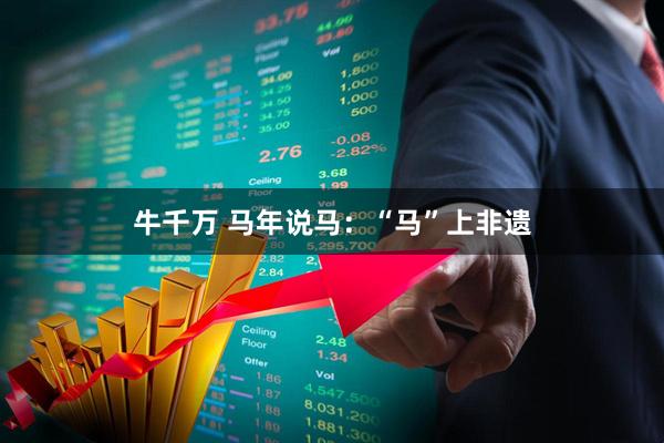 牛千万 马年说马：“马”上非遗